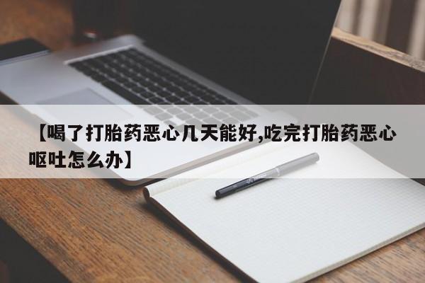 流产药微信联系方式无副作用【喝了打胎药恶心几天能好,吃完打胎药恶心呕吐怎么办】
