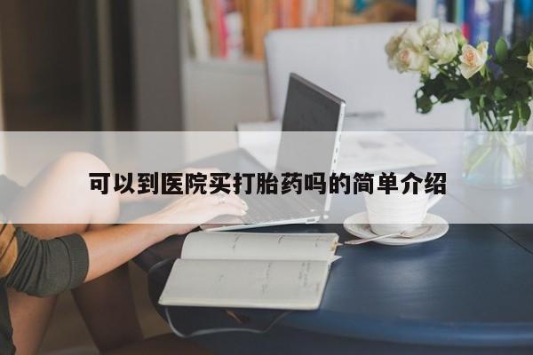 流产药微信联系方式无副作用可以到医院买打胎药吗的简单介绍