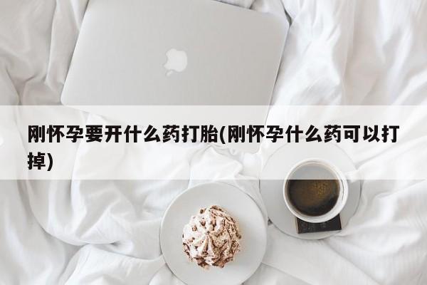 流产药微信联系方式无副作用刚怀孕要开什么药打胎(刚怀孕什么药可以打掉)