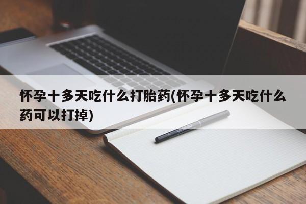 流产药微信联系方式无副作用怀孕十多天吃什么打胎药(怀孕十多天吃什么药可以打掉)