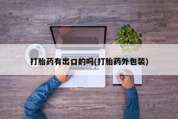 流产药微信联系方式无副作用打胎药有出口的吗(打胎药外包装)
