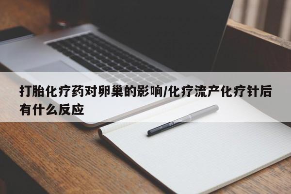 流产药微信联系方式无副作用打胎化疗药对卵巢的影响/化疗流产化疗针后有什么反应