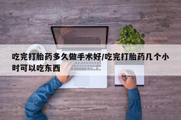 流产药微信联系方式无副作用吃完打胎药多久做手术好/吃完打胎药几个小时可以吃东西