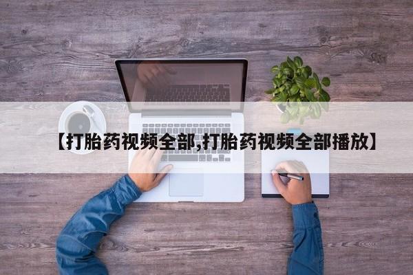 流产药微信联系方式无副作用【打胎药视频全部,打胎药视频全部播放】