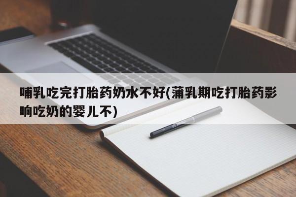 流产药微信联系方式无副作用哺乳吃完打胎药奶水不好(蒲乳期吃打胎药影响吃奶的婴儿不)