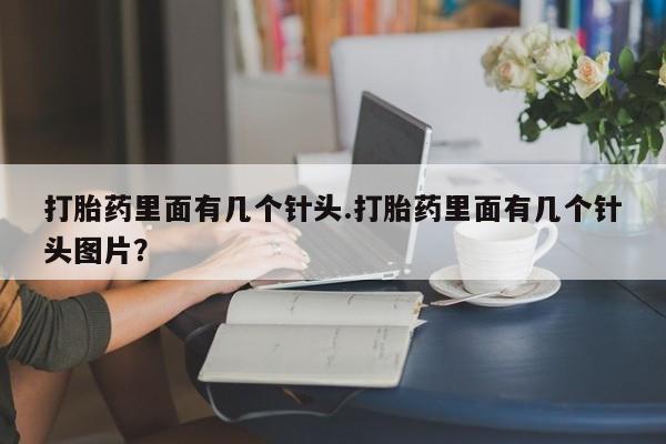 流产药微信联系方式无副作用打胎药里面有几个针头.打胎药里面有几个针头图片？