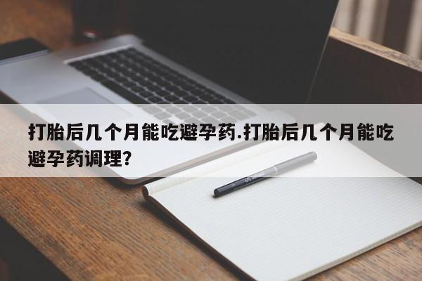 流产药微信联系方式无副作用打胎后几个月能吃避孕药.打胎后几个月能吃避孕药调理？