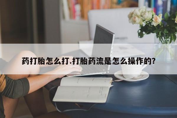 流产药微信联系方式无副作用药打胎怎么打.打胎药流是怎么操作的？