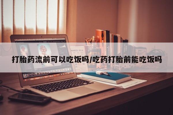 流产药微信联系方式无副作用打胎药流前可以吃饭吗/吃药打胎前能吃饭吗
