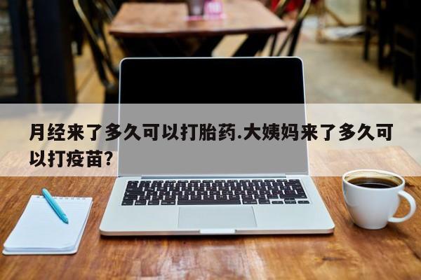 流产药微信联系方式无副作用月经来了多久可以打胎药.大姨妈来了多久可以打疫苗？