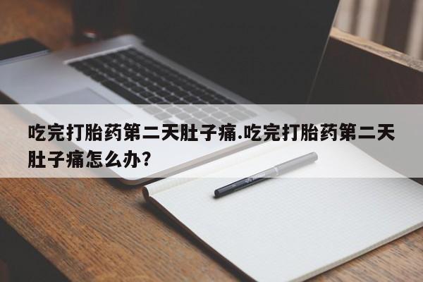 流产药微信联系方式无副作用吃完打胎药第二天肚子痛.吃完打胎药第二天肚子痛怎么办？