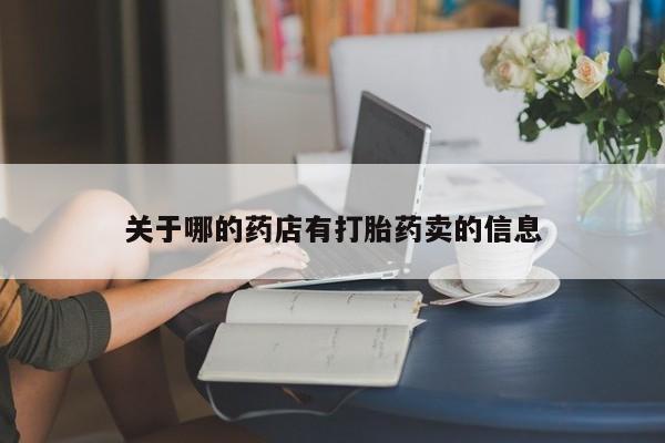 流产药微信联系方式无副作用关于哪的药店有打胎药卖的信息