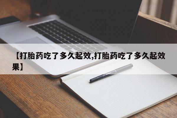 流产药微信联系方式无副作用【打胎药吃了多久起效,打胎药吃了多久起效果】