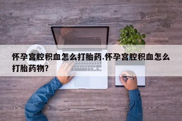 流产药微信联系方式无副作用怀孕宫腔积血怎么打胎药.怀孕宫腔积血怎么打胎药物？