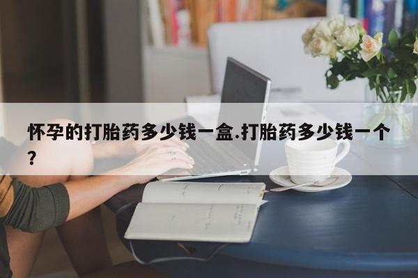 流产药微信联系方式无副作用怀孕的打胎药多少钱一盒.打胎药多少钱一个？