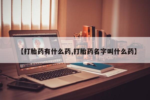 流产药微信联系方式无副作用【打胎药有什么药,打胎药名字叫什么药】