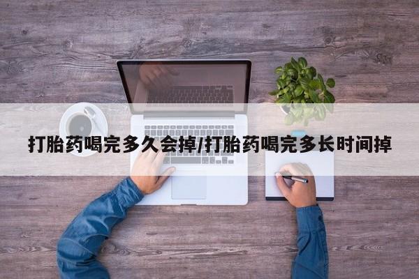 流产药微信联系方式无副作用打胎药喝完多久会掉/打胎药喝完多长时间掉