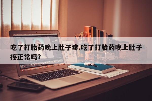 流产药微信联系方式无副作用吃了打胎药晚上肚子疼.吃了打胎药晚上肚子疼正常吗？