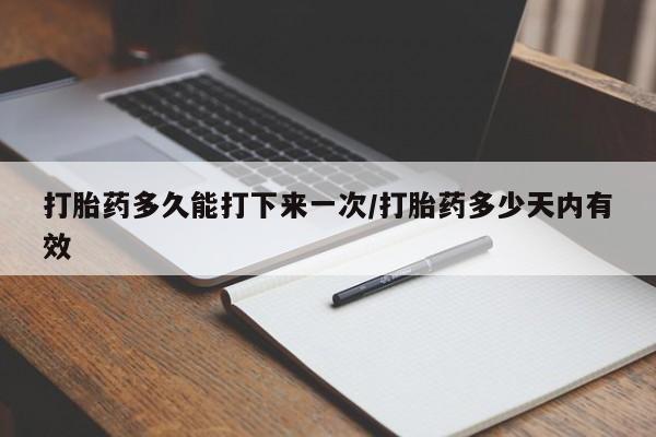 流产药微信联系方式无副作用打胎药多久能打下来一次/打胎药多少天内有效