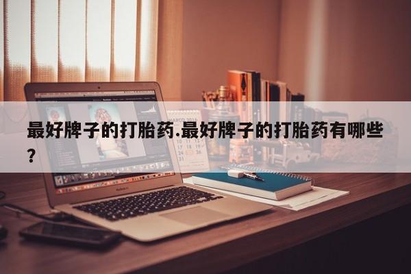 流产药微信联系方式无副作用最好牌子的打胎药.最好牌子的打胎药有哪些？