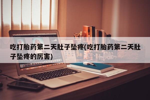 流产药微信联系方式无副作用吃打胎药第二天肚子坠疼(吃打胎药第二天肚子坠疼的厉害)