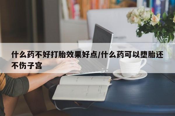 流产药微信联系方式无副作用什么药不好打胎效果好点/什么药可以堕胎还不伤子宫