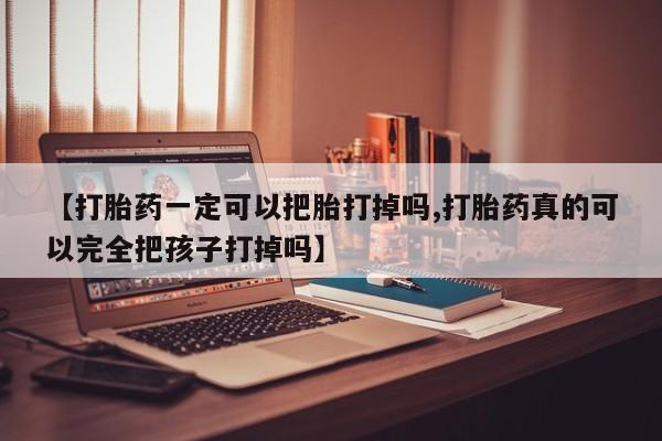 流产药微信联系方式无副作用【打胎药一定可以把胎打掉吗,打胎药真的可以完全把孩子打掉吗】