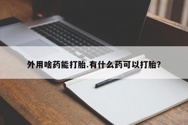 流产药微信联系方式无副作用外用啥药能打胎.有什么药可以打胎？