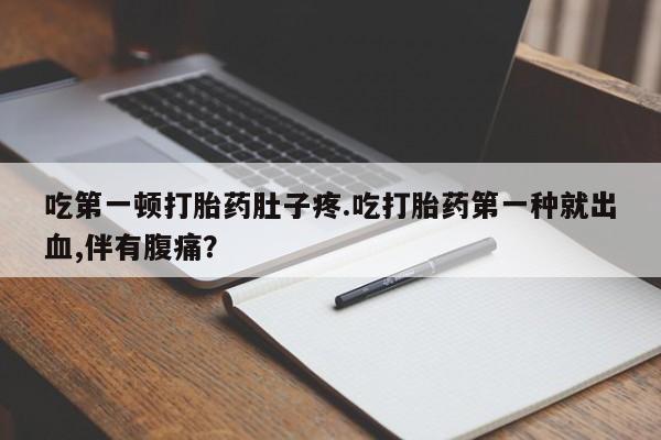流产药微信联系方式无副作用吃第一顿打胎药肚子疼.吃打胎药第一种就出血,伴有腹痛？