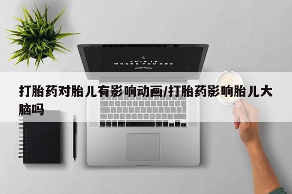 流产药微信联系方式无副作用打胎药对胎儿有影响动画/打胎药影响胎儿大脑吗