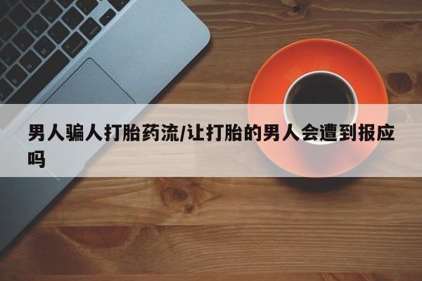 流产药微信联系方式无副作用男人骗人打胎药流/让打胎的男人会遭到报应吗