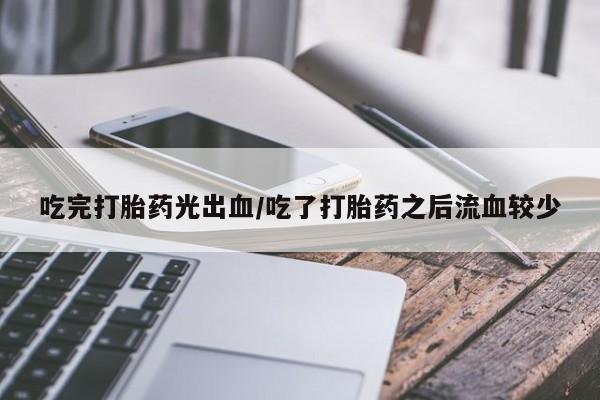 流产药微信联系方式无副作用吃完打胎药光出血/吃了打胎药之后流血较少