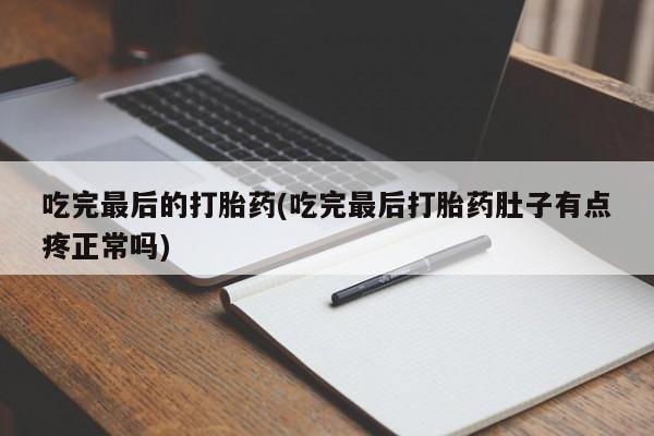 流产药微信联系方式无副作用吃完最后的打胎药(吃完最后打胎药肚子有点疼正常吗)