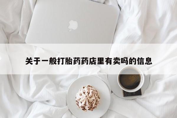 流产药微信联系方式无副作用关于一般打胎药药店里有卖吗的信息