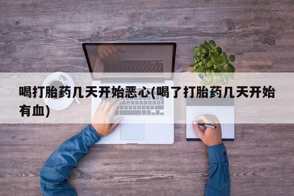 流产药微信联系方式无副作用喝打胎药几天开始恶心(喝了打胎药几天开始有血)