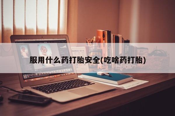 流产药微信联系方式无副作用服用什么药打胎安全(吃啥药打胎)