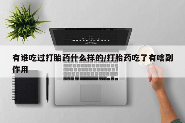 流产药微信联系方式无副作用有谁吃过打胎药什么样的/打胎药吃了有啥副作用