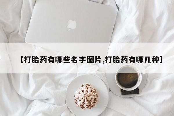 流产药微信联系方式无副作用【打胎药有哪些名字图片,打胎药有哪几种】