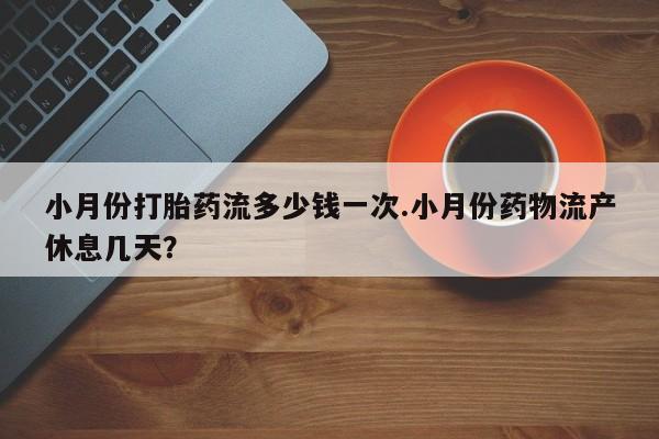 流产药微信联系方式无副作用小月份打胎药流多少钱一次.小月份药物流产休息几天？