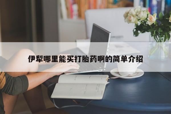 流产药微信联系方式无副作用伊犁哪里能买打胎药啊的简单介绍