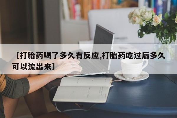 流产药微信联系方式无副作用【打胎药喝了多久有反应,打胎药吃过后多久可以流出来】