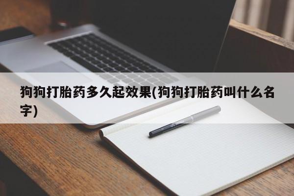 流产药微信联系方式无副作用狗狗打胎药多久起效果(狗狗打胎药叫什么名字)