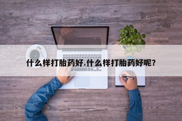 流产药微信联系方式无副作用什么样打胎药好.什么样打胎药好呢？