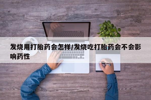 流产药微信联系方式无副作用发烧用打胎药会怎样/发烧吃打胎药会不会影响药性