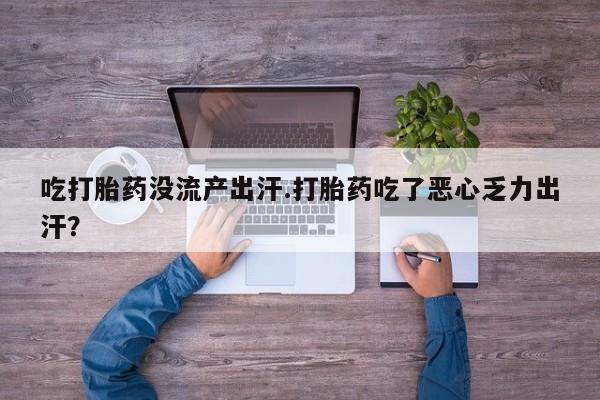流产药微信联系方式无副作用吃打胎药没流产出汗.打胎药吃了恶心乏力出汗？