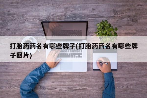流产药微信联系方式无副作用打胎药药名有哪些牌子(打胎药药名有哪些牌子图片)