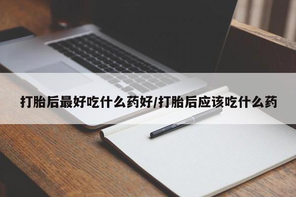 流产药微信联系方式无副作用打胎后最好吃什么药好/打胎后应该吃什么药