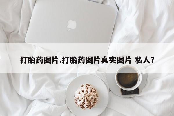 流产药微信联系方式无副作用打胎药图片.打胎药图片真实图片 私人？