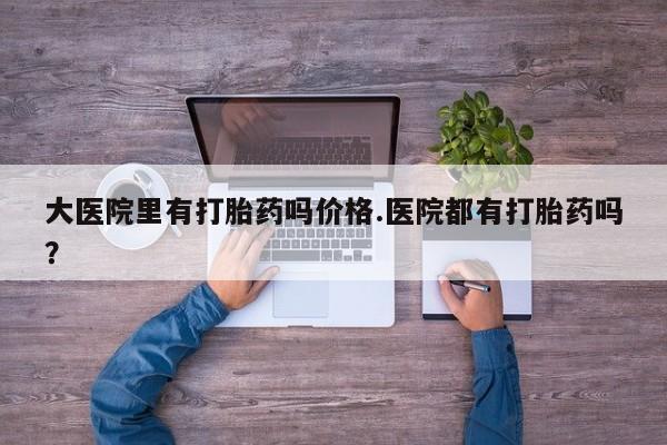 流产药微信联系方式无副作用大医院里有打胎药吗价格.医院都有打胎药吗？
