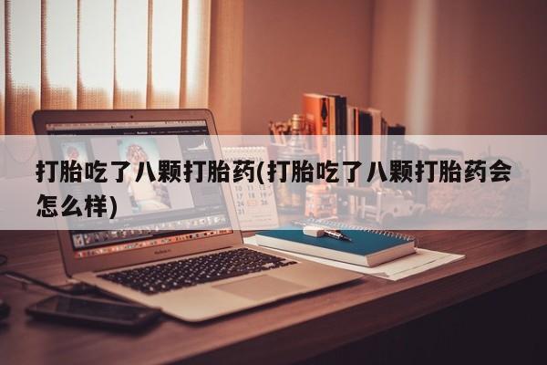 流产药微信联系方式无副作用打胎吃了八颗打胎药(打胎吃了八颗打胎药会怎么样)